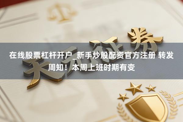 在线股票杠杆开户_新手炒股配资官方注册 转发周知！本周上班时期有变