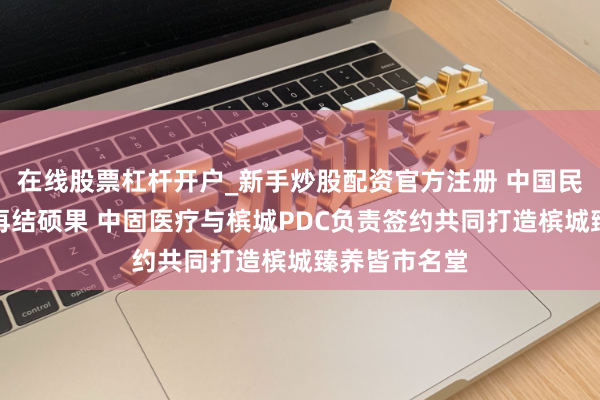 在线股票杠杆开户_新手炒股配资官方注册 中国民营企业出海再结硕果 中固医疗与槟城PDC负责签约共同打造槟城臻养皆市名堂